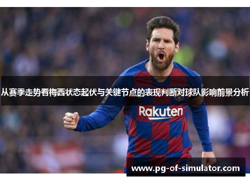 从赛季走势看梅西状态起伏与关键节点的表现判断对球队影响前景分析 从赛季走势看梅西状态起伏与关键节点的表现判断对球队影响前景分析