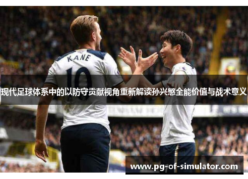 现代足球体系中的以防守贡献视角重新解读孙兴慜全能价值与战术意义