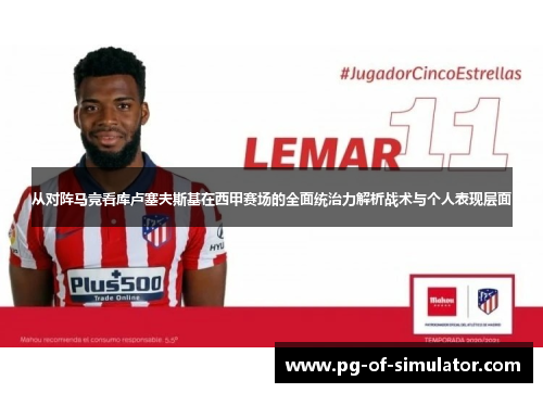从对阵马竞看库卢塞夫斯基在西甲赛场的全面统治力解析战术与个人表现层面