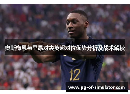 奥斯梅恩与里昂对决英超对位优势分析及战术解读