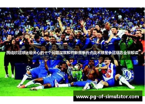 围绕欧冠球迷最关心的十个问题深度解析新赛季看点战术球星争冠悬念全景解读