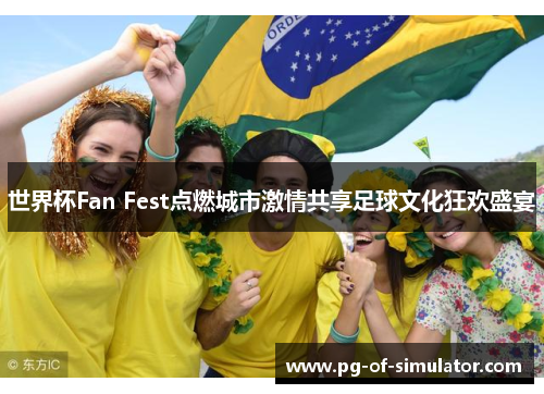 世界杯Fan Fest点燃城市激情共享足球文化狂欢盛宴