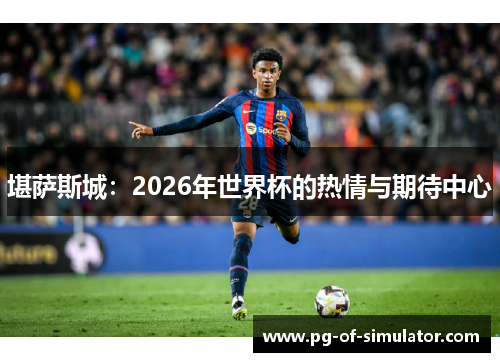 堪萨斯城：2026年世界杯的热情与期待中心