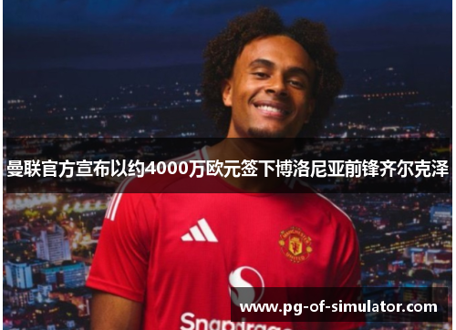 曼联官方宣布以约4000万欧元签下博洛尼亚前锋齐尔克泽 曼联官方宣布以约4000万欧元签下博洛尼亚前锋齐尔克泽