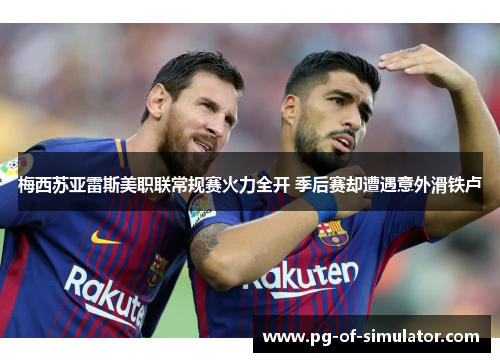 梅西苏亚雷斯美职联常规赛火力全开 季后赛却遭遇意外滑铁卢