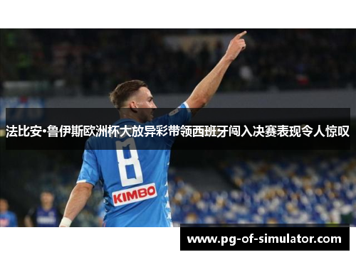 法比安·鲁伊斯欧洲杯大放异彩带领西班牙闯入决赛表现令人惊叹