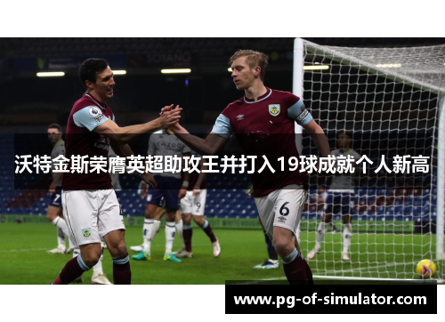 沃特金斯荣膺英超助攻王并打入19球成就个人新高