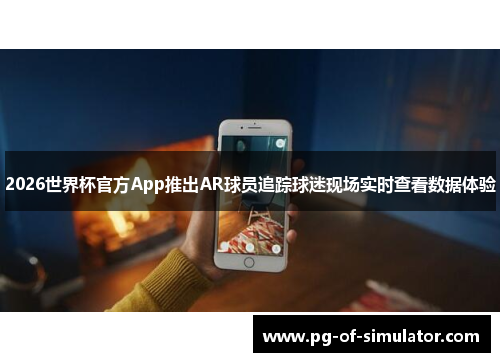 2026世界杯官方App推出AR球员追踪球迷现场实时查看数据体验