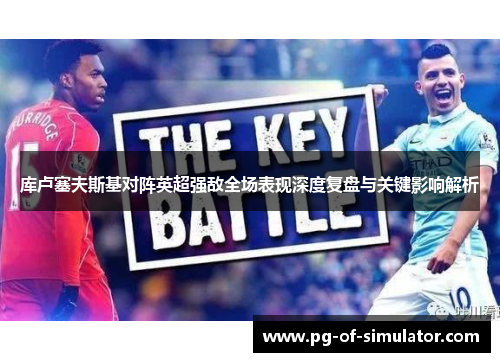 库卢塞夫斯基对阵英超强敌全场表现深度复盘与关键影响解析