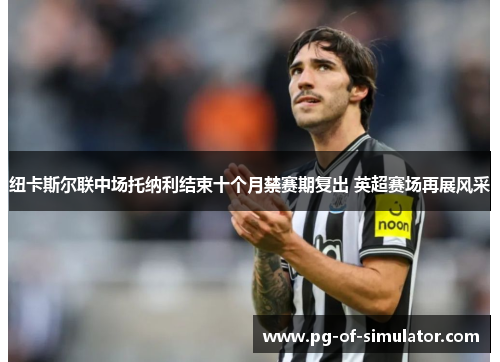 纽卡斯尔联中场托纳利结束十个月禁赛期复出 英超赛场再展风采