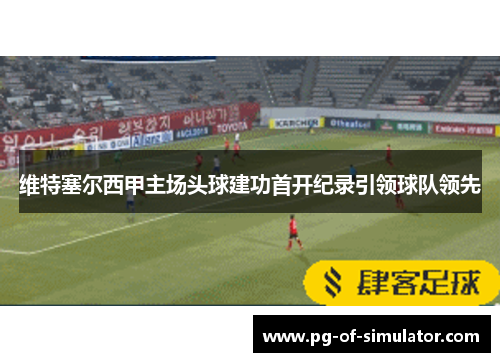 维特塞尔西甲主场头球建功首开纪录引领球队领先