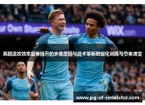 英超进攻效率显著提升的多维原因与战术革新数据化训练与节奏演变