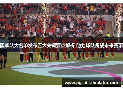 国家队大名单发布五大关键要点解析 助力球队备战未来赛事
