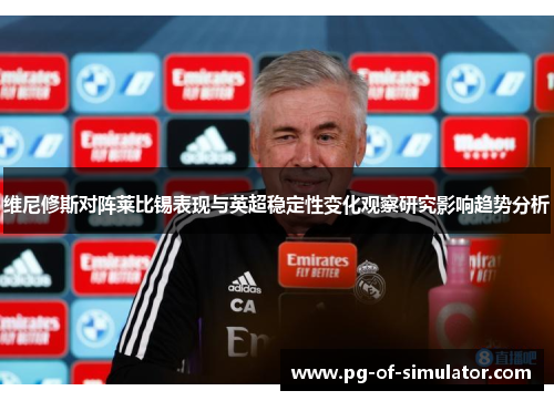 维尼修斯对阵莱比锡表现与英超稳定性变化观察研究影响趋势分析