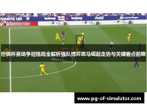世俱杯赛场争冠格局全解析强队博弈黑马崛起走势与关键看点前瞻 世俱杯赛场争冠格局全解析强队博弈黑马崛起走势与关键看点前瞻