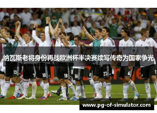 纳瓦斯老将身份再战欧洲杯半决赛续写传奇为国家争光