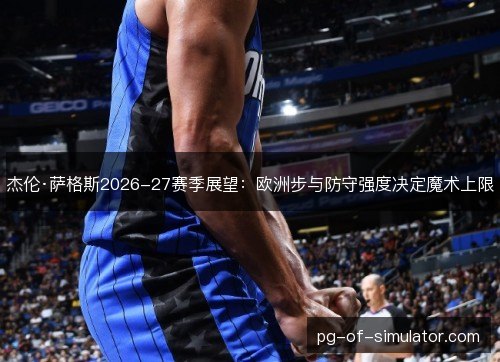 杰伦·萨格斯2026-27赛季展望：欧洲步与防守强度决定魔术上限